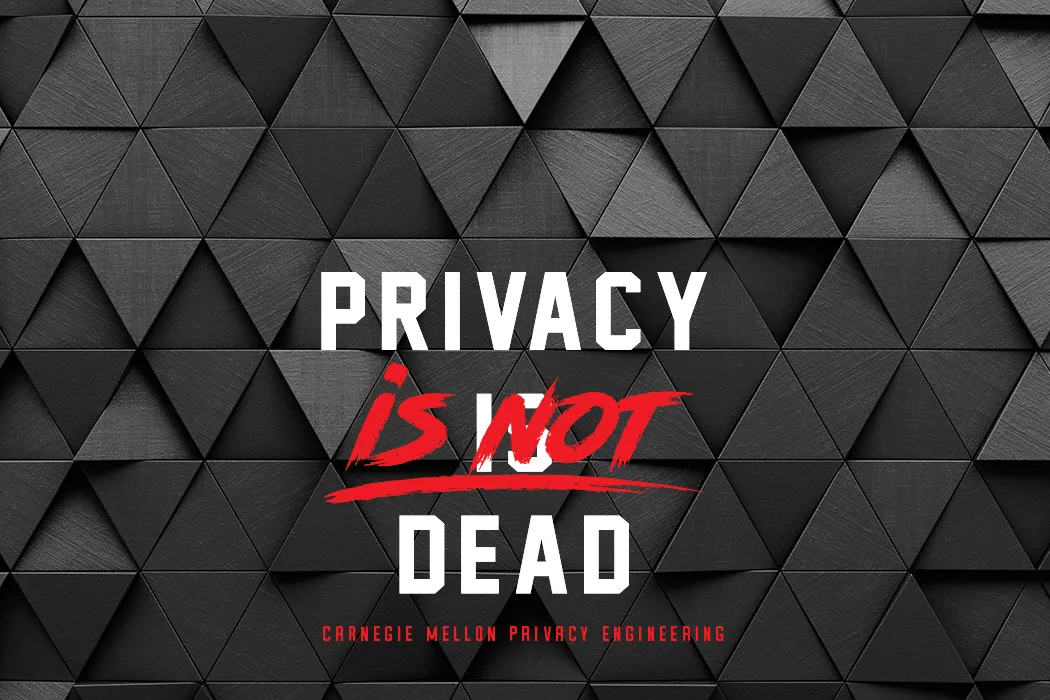 Privacy is Not Dead Poster. PC: https://privacy.cs.cmu.edu/ Privacy is Not Dead Poster